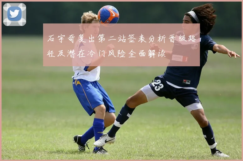 石宇奇复出第二站签表分析晋级路径及潜在冷门风险全面解读