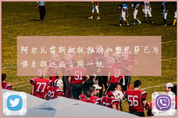 阿尔瓦雷斯积极推动加盟巴萨已与俱乐部达成合同一致