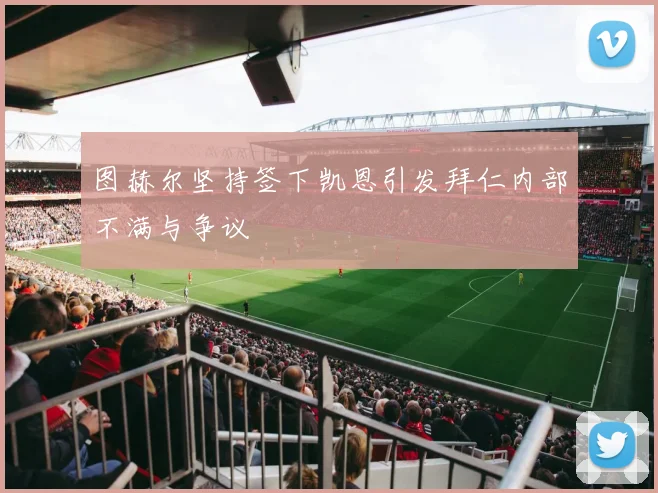 图赫尔坚持签下凯恩引发拜仁内部不满与争议