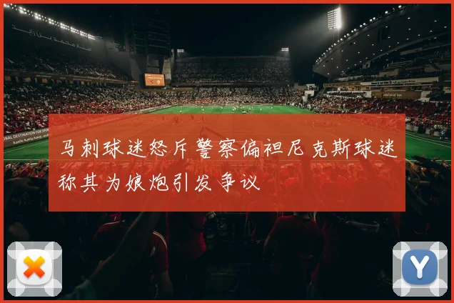 马刺球迷怒斥警察偏袒尼克斯球迷称其为娘炮引发争议