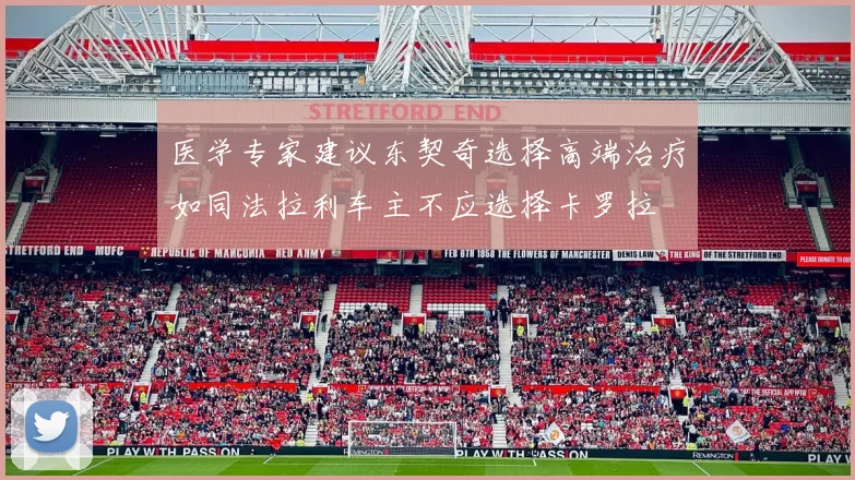 医学专家建议东契奇选择高端治疗如同法拉利车主不应选择卡罗拉
