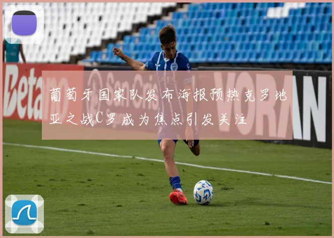 葡萄牙国家队发布海报预热克罗地亚之战C罗成为焦点引发关注