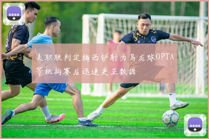 美职联判定梅西铲射为乌龙球OPTA等机构赛后迅速更正数据