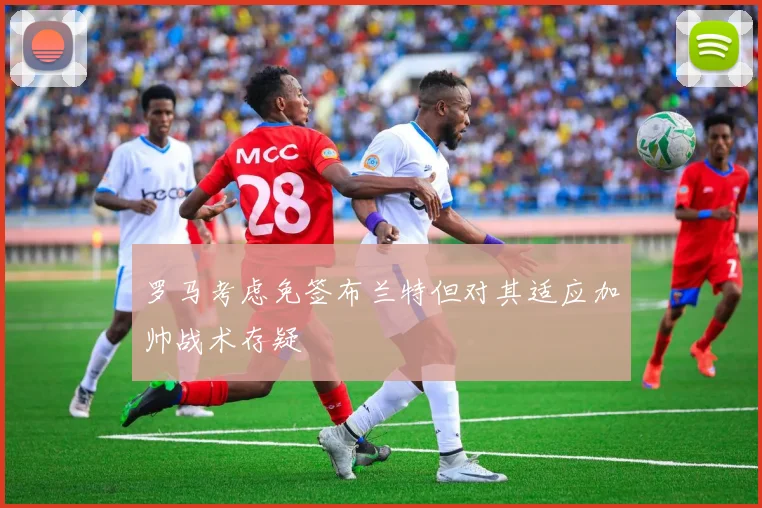 罗马考虑免签布兰特但对其适应加帅战术存疑