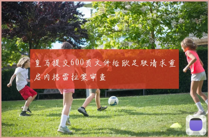 皇马提交600页文件给欧足联请求重启内格雷拉案审查