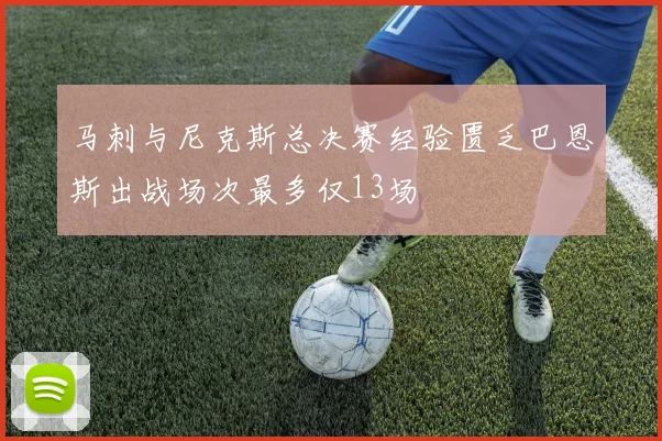 马刺与尼克斯总决赛经验匮乏巴恩斯出战场次最多仅13场